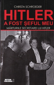 Christa Schroeder - Hitler a fost seful meu. Marturiile secretarei lui Hitler