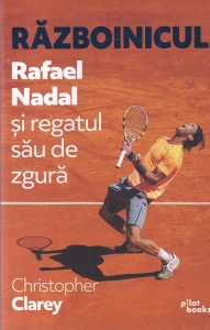 Christopher Clarey - Razboinicul. Rafael Nadal si regatul sau de zgura