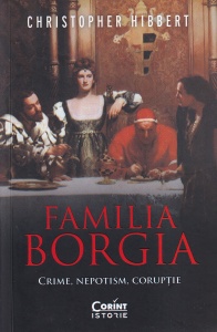 Christopher Hibbert - Familia Borgia. Crime, nepotism, coruptie