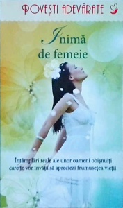Colleen Sell - Inima de femeie, Intamplari reale ale unor oameni obisnuiti care te vor invata sa apreciezi frumusetea vietii