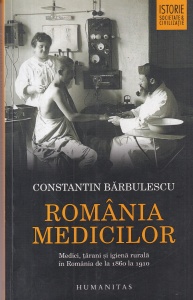Constantin Barbulescu - Romania medicilor. Medici, tarani si igiena rurala in Romania de la 1860 la 1910