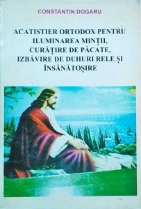 Constantin Dogaru - Acatistier ortodox pentru luminarea mintii, curatire de pacate, izbavire de duhuri rele si insanatosire