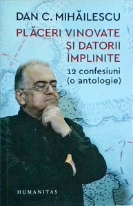 Dan C. Mihailescu - Placeri vinovate si datorii implinite. 12 confesiuni (o antologie)
