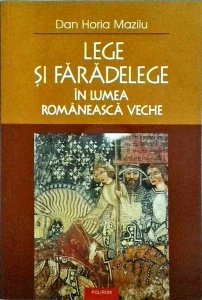 Dan Horia Mazilu - Lege si faradelege in lumea romaneasca veche