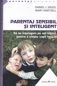 Daniel J. Siegel, Mary Hartzell - Parentaj sensibil si inteligent. Sa ne intelegem pe noi insine, pentru a creste copii fericiti