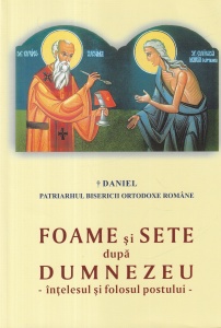 Daniel Patriarhul Bisericii Ortodoxe Romane - Foame si sete dupa Dumnezeu. Intelesul si folosul postului