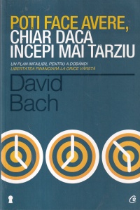 David Bach - Poti face avere, chiar daca incepi mai tarziu. Un plan infailibil pentru a dobandi libertatea financiara la orice varsta