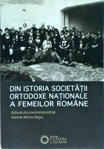 Din istoria Societatii Ortodoxe Nationale a Femeilor Romane. Editie de documente elaborată de Anemari Monica Negru