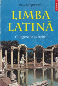 Elena Musetescu - Limba latina. Culegere de exercitii