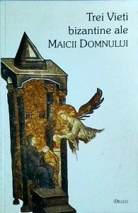 Epifanie Monahul, Simeon Metafrastul, Maxim Marturisitorul - Trei vieti bizantine ale Maicii Domnului