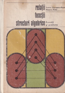 Eremia Georgescu-Buzau, Nazarie Matei - Relatii functii structuri algebrice. Exercitii si probleme