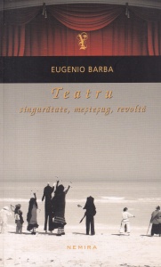 Eugenio Barba - Teatru. Singuratate, mestesug, revolta