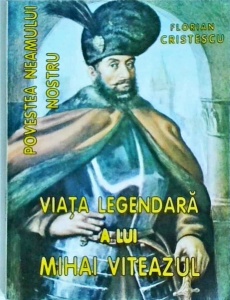 Florian Cristescu - Povestea neamului nostru. Viata legendara a lui Mihai Viteazul