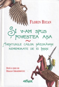 Florin Bican - Si v-am spus povestea asa. Aventurile cailor nazdravani rememorate de ei insisi