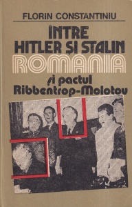 Florin Constantiniu - Intre Hitler si Stalin. Romania si pactul Ribbentrop-Molotov