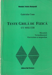 Gabriela Cone - Teste grila de fizica cu solutii. Mecanica, termodinamica, electricitate şi magnetism