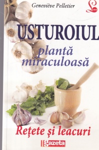 Genevieve Pelletier - Usturoiul planta miraculoasa. Retete si leacuri