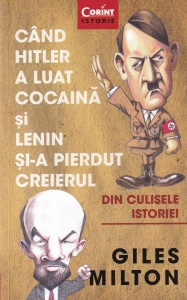 Giles Milton - Cand Hitler a luat cocaina si Lenin si-a pierdut creierul. Din culisele istoriei