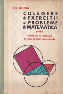 Gr. Gheba - Culegere de exercitii si probleme de matematica. Pentru examenul de admitere in licee si scoli profesionale