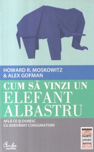 Howard R. Moskowitz, Alex Gofman - Cum sa vinzi un elefant albastru. Afla ce-si doresc cu adevarat consumatorii