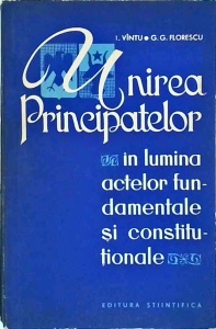 I. Vintu - Unirea Principatelor in lumina actelor fundamentale si constitutionale