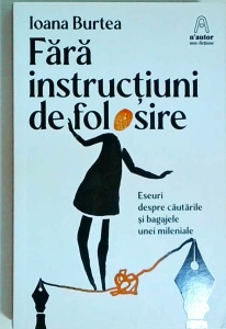 Ioana Burtea - Fara instructiuni de folosire. Eseuri despre cautarile si bagajele unei mileniale