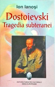 Ion Ianosi - Dostoievski. Tragedia subteranei