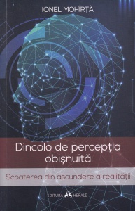 Ionel Mohirta - Dincolo de perceptia obisnuita. Scoaterea din ascundere a realitatii