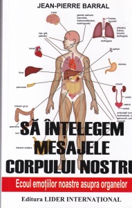 Jean-Pierre Barral - Sa intelegem mesajele corpului nostru. Ecoul emotiilor noastre asupra organelor