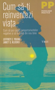 Jeffrey E. Young, Janet S. Klosko - Cum sa-ti reinventezi viata. Cum sa pui capat comportamentelor negative si sa te simti din nou bine
