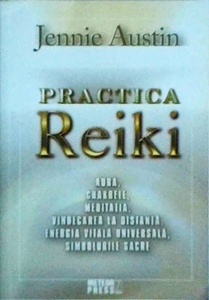 Jennie Austin - Practica Reiki. Aura, chakrele, meditatia, vindecarea la distanta, energia vitala universala, simbolurile sacre