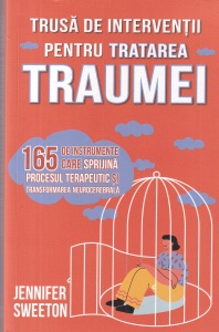 Jennifer Sweeton - Trusa de interventii pentru tratarea traumei. 165 de instrumente care sprijina procesul terapeutic si transformarea neurocerebrala