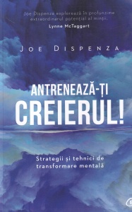 Joe Dispenza - Antreneaza-ti creierul! Strategii si tehnici de transformare mentala (2019)