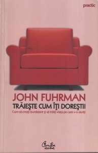 John Fuhrman - Traieste cum iti doresti! Cum sa creati bunastare si sa traiti viata pe care v-o doriti