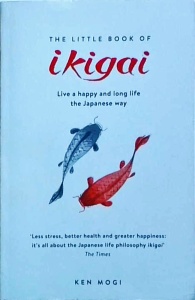 Ken Mogi - The Little Book of Ikigai. The secret Japanese way to live a happy and long life
