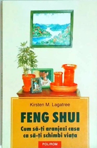 Kirsten M. Lagatree - Feng Shui. Cum sa-ti aranjezi casa ca sa-ti schimbi viata