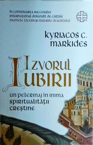 Kyriacos C. Markides - Izvorul iubirii. Un pelerinaj in inima spiritualitatii crestine