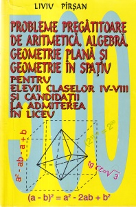 Liviu Pirsan - Probleme pregatitoare de aritmetica, algebra, geometrie plana si geometrie in spatiu pentru elevii claselor IV-VIII si candidatii la admiterea in liceu