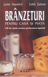 Lotte Hanreich, Edith Zeltner - Branzeturi pentru casa si piata. 120 de retete pentru prelucrarea laptelui