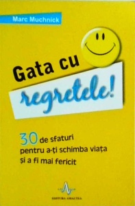 Marc Muchnick - Gata cu regretele! 30 de sfaturi pentru a-ti schimba viata si a fi mai fericit
