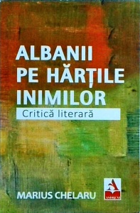 Marius Chelaru - Albanii pe hartile inimilor. Critica literara