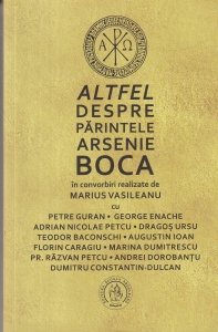 Marius Vasileanu - Altfel despre parintele Arsenie Boca. In convorbiri realizate de Marius Vasileanu cu Petre Guran, George Enache, Adrian Nicolae Petcu, Dragos Ursu, Teodor Baconschi, Augustin Ioan, Florin Caragiu, Marina Dumitrescu, Pr. Razvan Petcu, An