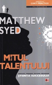 Matthew Syed - Mitul talentului. Mozart, Federer, Picasso, Beckham stiinta succesului