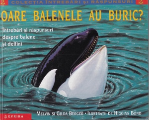 Melvin Berger, Gilda Berger - Oare balenele au buric? Intrebari si raspunsuri despre balene si delfini. Cu ilustratii Higgins Bond