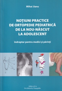Mihai Jianu - Notiuni practice de ortopedie pediatrica de la nou-nascut la adolescent. Indreptar pentru medici si parinti (2014)