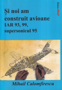 Mihail Calomfirescu - Si noi am construit avioane IAR 93, 99, supersonicul 95 - Img 2
