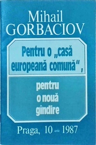 Mihail Gorbaciov - Pentru o casa europeana comuna, pentru o noua gandire