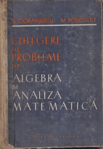 N. Cioranescu, M. Rosculet - Culegere de probleme de algebra si analiza matematica