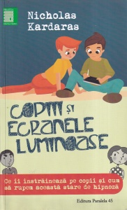 Nicholas Kardaras - Copiii si ecranele luminoase. Ce ii instraineaza pe copii si cum sa rupem aceasta stare de hipnoza