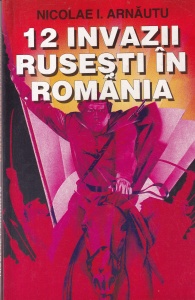 Nicolae I. Arnautu - 12 invazii rusesti in Romania